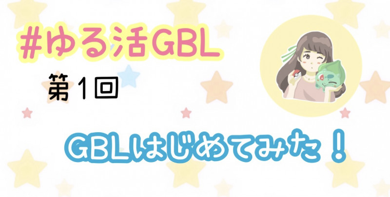 ポケモンgo ゆる活gbl 第1回 Gblはじめてみた